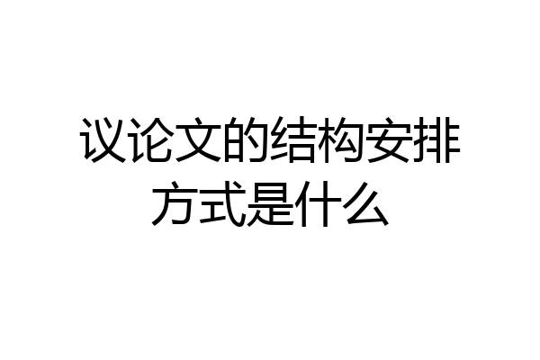 议论文的结构安排方式是什么