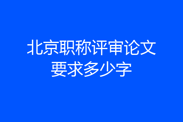 北京职称评审论文要求多少字