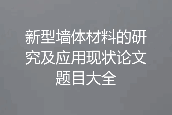 新型墙体材料的研究及应用现状论文题目大全