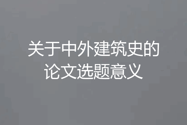 关于中外建筑史的论文选题意义