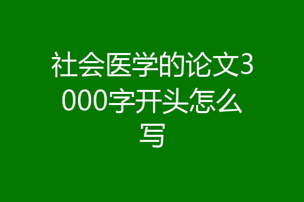 社会医学的论文3000字开头怎么写