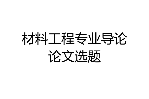 材料工程专业导论论文选题