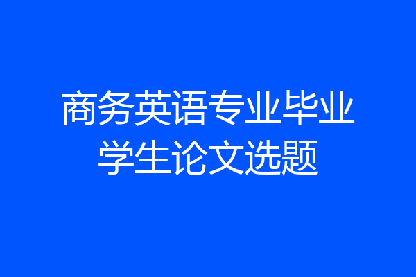 商务英语专业毕业学生论文选题