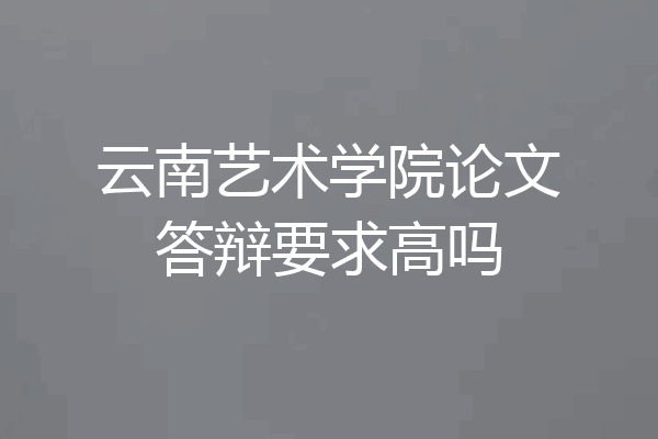 云南艺术学院论文答辩要求高吗