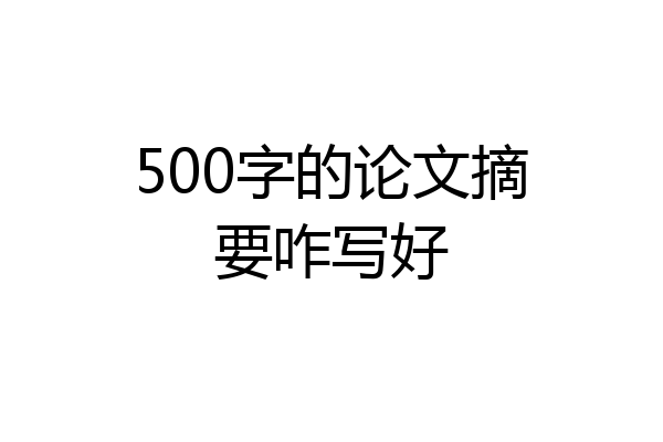 500字的论文摘要咋写好