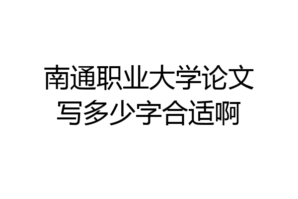 南通职业大学论文写多少字合适啊