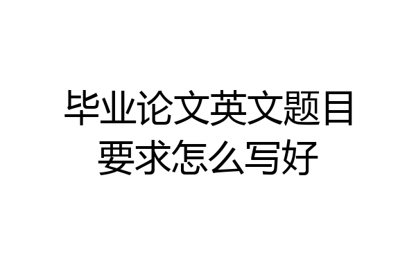 毕业论文英文题目要求怎么写好