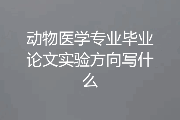 动物医学专业毕业论文实验方向写什么