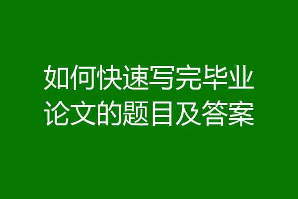 如何快速写完毕业论文的题目及答案