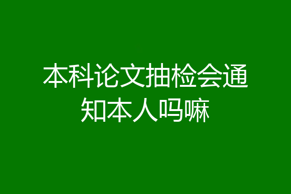 本科论文抽检会通知本人吗嘛