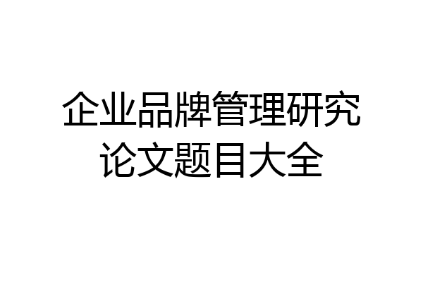 企业品牌管理研究论文题目大全