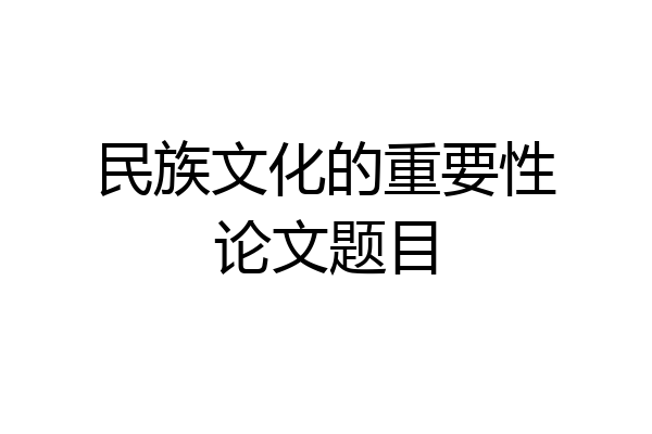 民族文化的重要性论文题目
