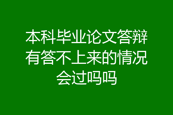 本科毕业论文答辩有答不上来的情况会过吗吗