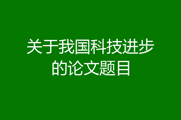 关于我国科技进步的论文题目