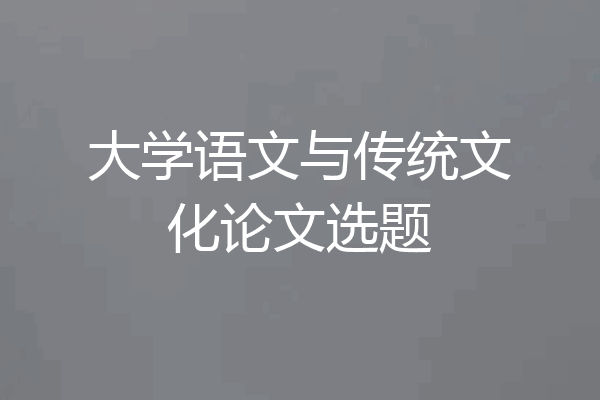 大学语文与传统文化论文选题