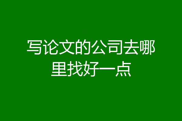 写论文的公司去哪里找好一点