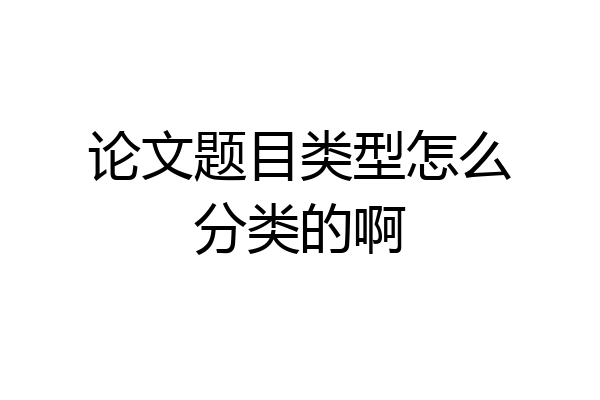 论文题目类型怎么分类的啊