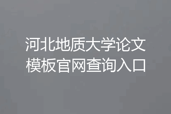 河北地质大学论文模板官网查询入口