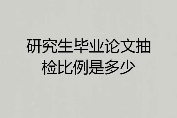 研究生毕业论文抽检比例是多少