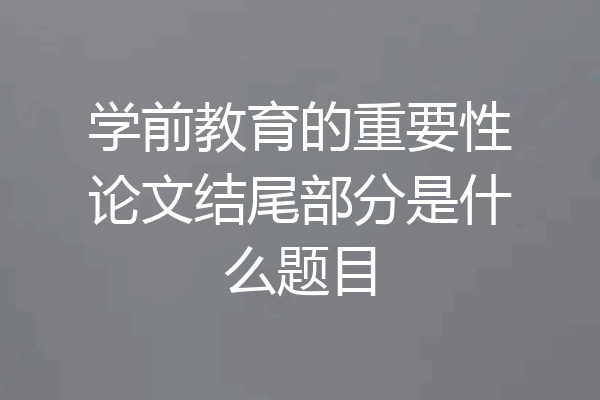 学前教育的重要性论文结尾部分是什么题目