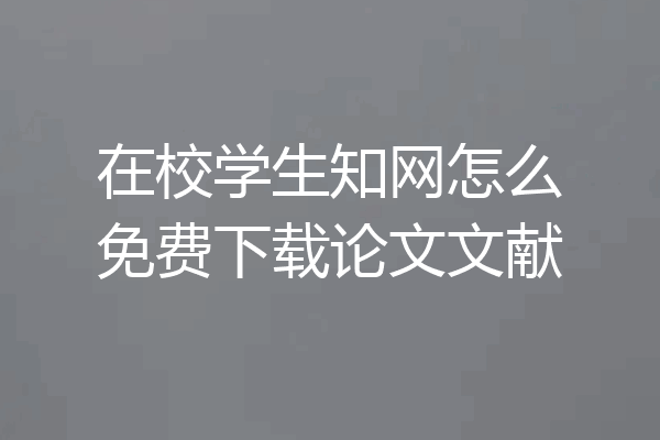 在校学生知网怎么免费下载论文文献