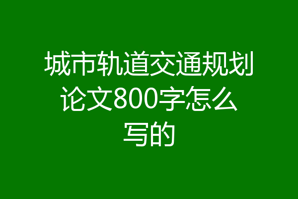 城市轨道交通规划论文800字怎么写的