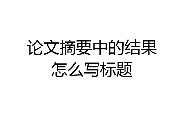论文摘要中的结果怎么写标题