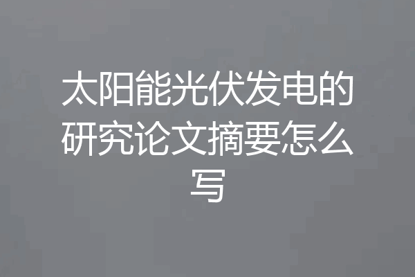 太阳能光伏发电的研究论文摘要怎么写