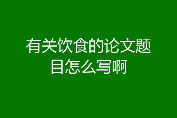 有关饮食的论文题目怎么写啊
