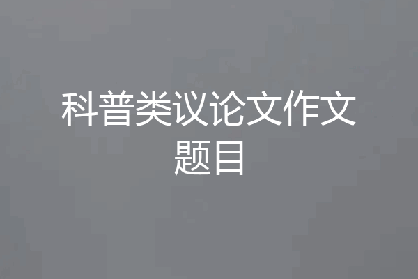 科普类议论文作文题目