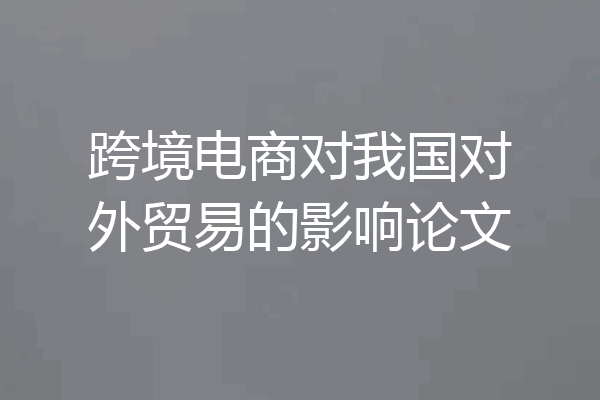 跨境电商对我国对外贸易的影响论文