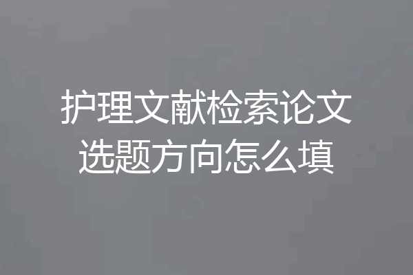 护理文献检索论文选题方向怎么填