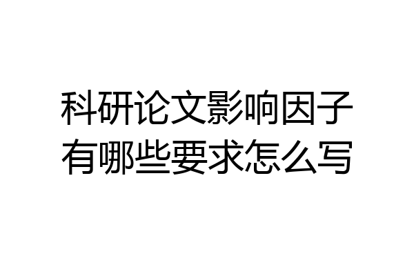 科研论文影响因子有哪些要求怎么写