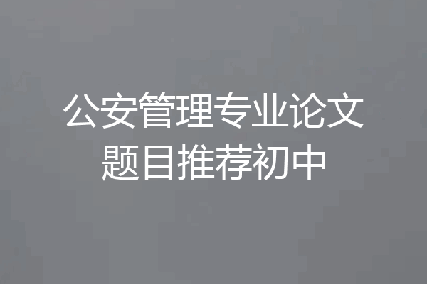 公安管理专业论文题目推荐初中