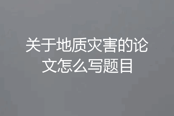 关于地质灾害的论文怎么写题目