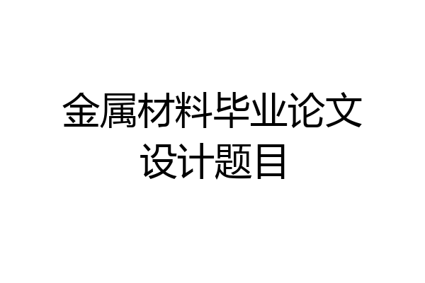 金属材料毕业论文设计题目