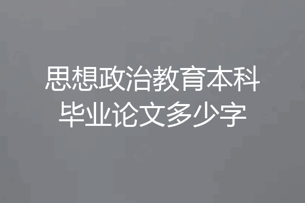 思想政治教育本科毕业论文多少字