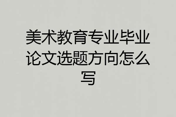 美术教育专业毕业论文选题方向怎么写