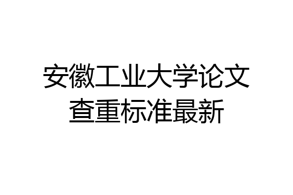 安徽工业大学论文查重标准最新