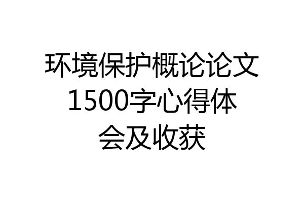 环境保护概论论文1500字心得体会及收获