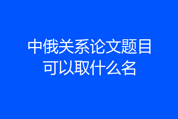 中俄关系论文题目可以取什么名