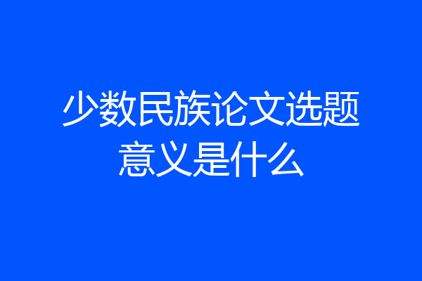 少数民族论文选题意义是什么