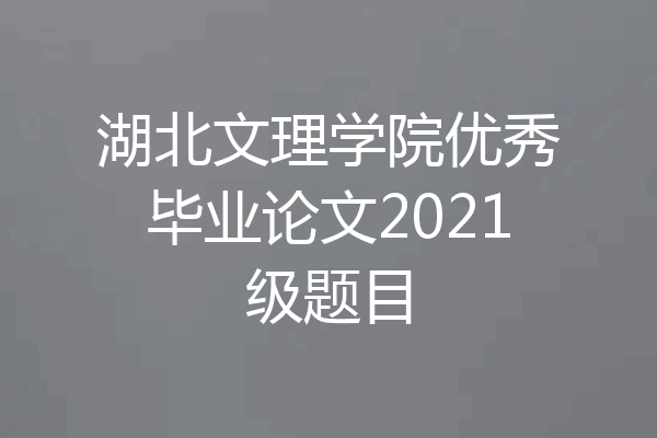 湖北文理学院优秀毕业论文2021级题目