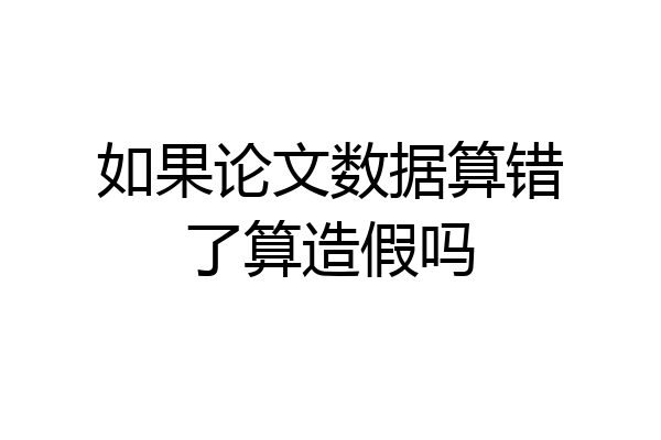 如果论文数据算错了算造假吗
