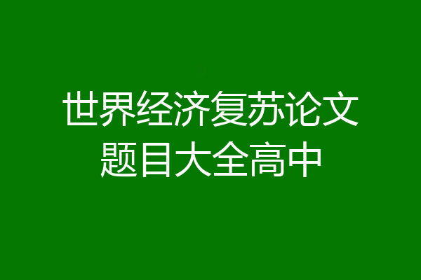 世界经济复苏论文题目大全高中