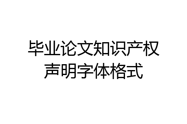 毕业论文知识产权声明字体格式
