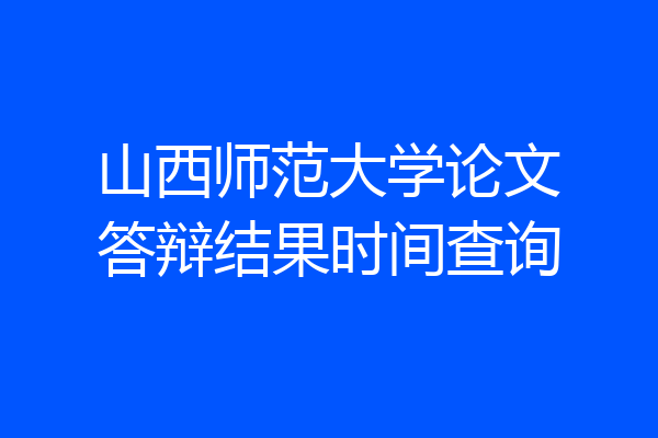 山西师范大学论文答辩结果时间查询
