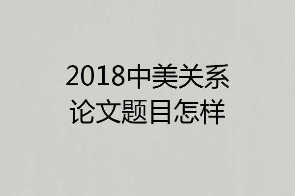 2018中美关系论文题目怎样