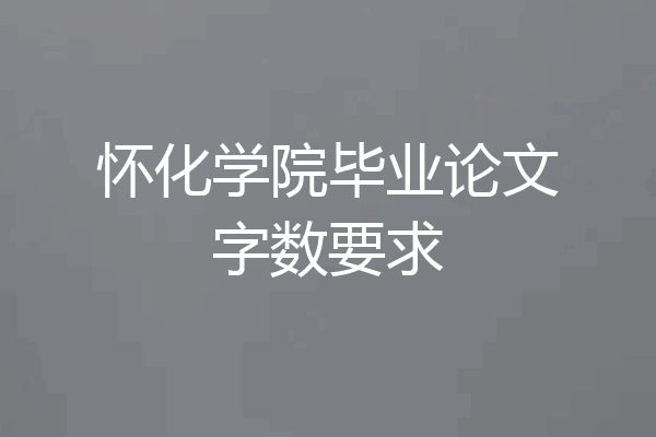 怀化学院毕业论文字数要求