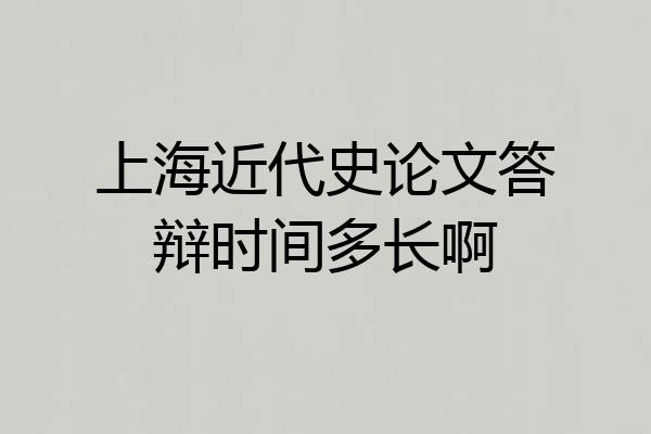 上海近代史论文答辩时间多长啊
